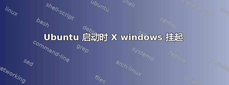 Ubuntu 启动时 X windows 挂起