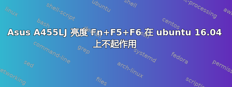 Asus A455LJ 亮度 Fn+F5+F6 在 ubuntu 16.04 上不起作用