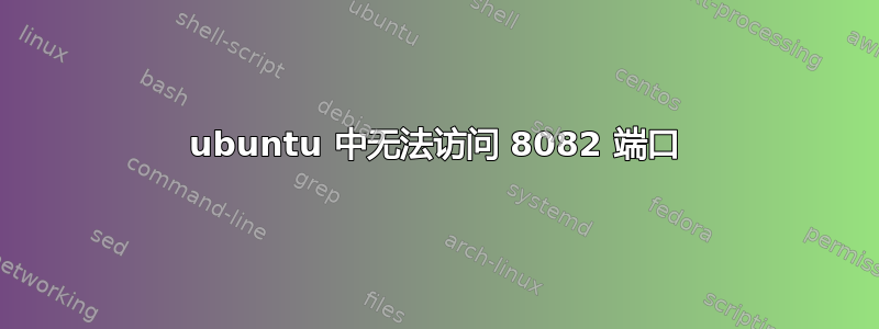 ubuntu 中无法访问 8082 端口