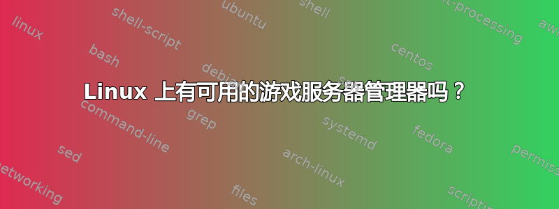 Linux 上有可用的游戏服务器管理器吗？