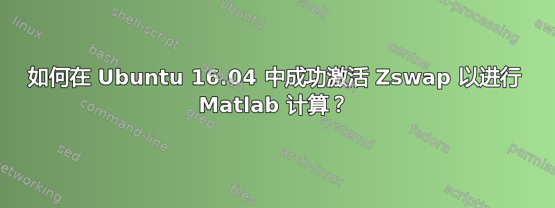 如何在 Ubuntu 16.04 中成功激活 Zswap 以进行 Matlab 计算？