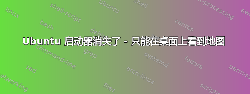 Ubuntu 启动器消失了 - 只能在桌面上看到地图