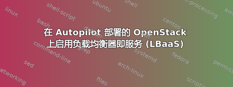 在 Autopilot 部署的 OpenStack 上启用负载均衡器即服务 (LBaaS)