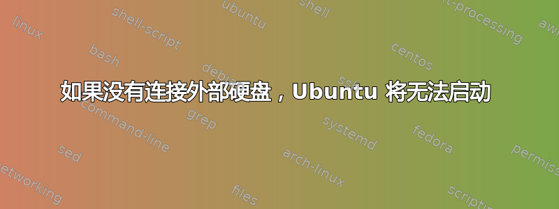 如果没有连接外部硬盘，Ubuntu 将无法启动