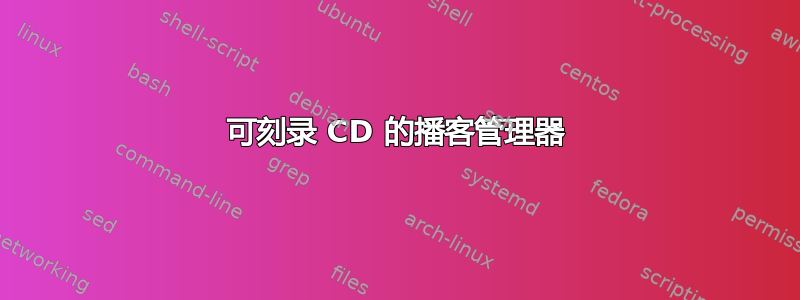 可刻录 CD 的播客管理器