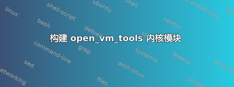 构建 open_vm_tools 内核模块