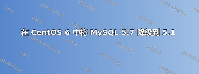 在 CentOS 6 中将 MySQL 5.7 降级到 5.1