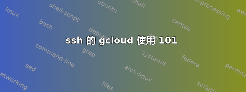 ssh 的 gcloud 使用 101