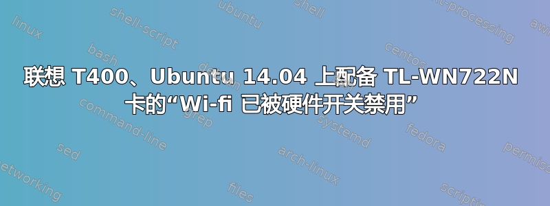 联想 T400、Ubuntu 14.04 上配备 TL-WN722N 卡的“Wi-fi 已被硬件开关禁用”