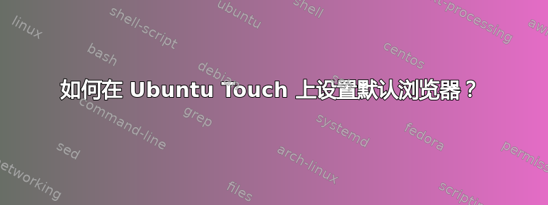 如何在 Ubuntu Touch 上设置默认浏览器？