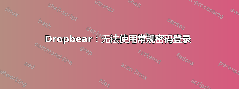 Dropbear：无法使用常规密码登录