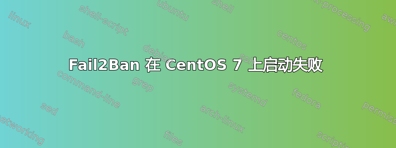 Fail2Ban 在 CentOS 7 上启动失败