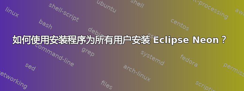 如何使用安装程序为所有用户安装 Eclipse Neon？