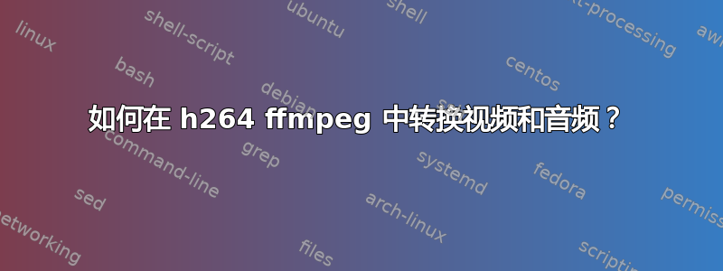 如何在 h264 ffmpeg 中转换视频和音频？