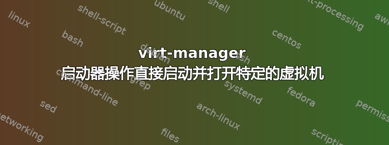 virt-manager 启动器操作直接启动并打开特定的虚拟机