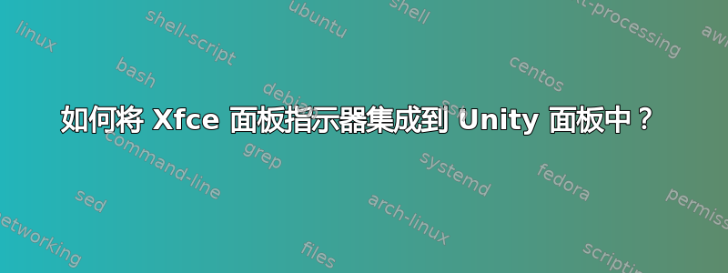 如何将 Xfce 面板指示器集成到 Unity 面板中？