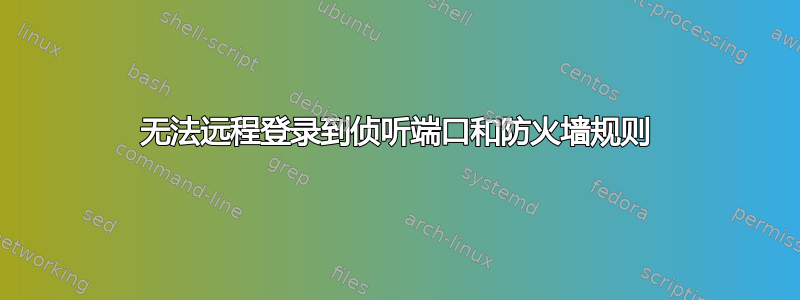 无法远程登录到侦听端口和防火墙规则