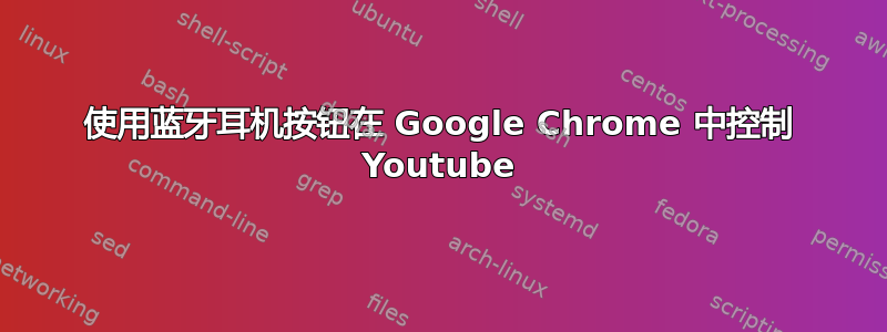 使用蓝牙耳机按钮在 Google Chrome 中控制 Youtube