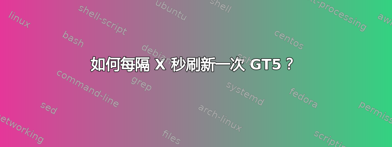 如何每隔 X 秒刷新一次 GT5？