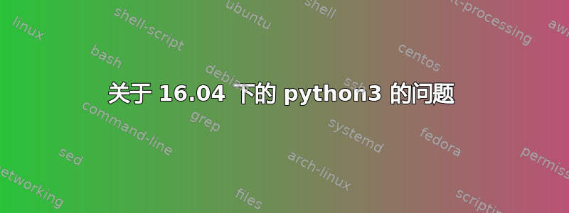 关于 16.04 下的 python3 的问题