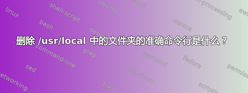 删除 /usr/local 中的文件夹的准确命令行是什么？