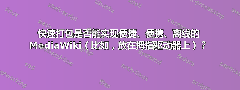 快速打包是否能实现便捷、便携、离线的 MediaWiki（比如，放在拇指驱动器上）？