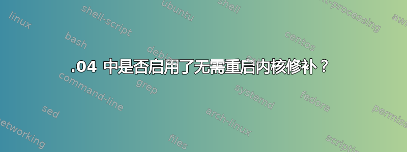 16.04 中是否启用了无需重启内核修补？