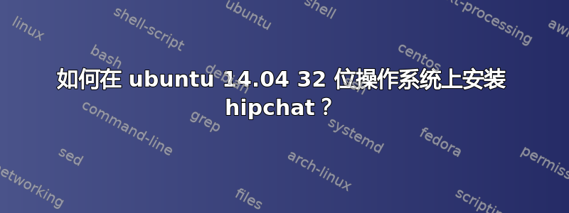 如何在 ubuntu 14.04 32 位操作系统上安装 hipchat？