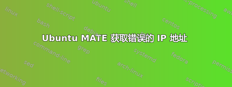 Ubuntu MATE 获取错误的 IP 地址