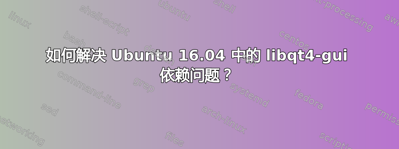 如何解决 Ubuntu 16.04 中的 libqt4-gui 依赖问题？