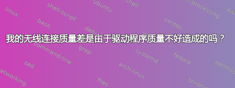 我的无线连接质量差是由于驱动程序质量不好造成的吗？