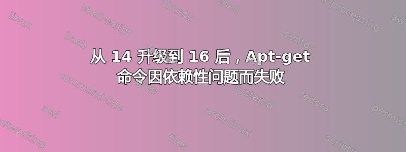 从 14 升级到 16 后，Apt-get 命令因依赖性问题而失败