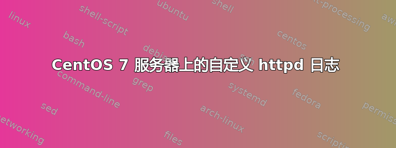 CentOS 7 服务器上的自定义 httpd 日志