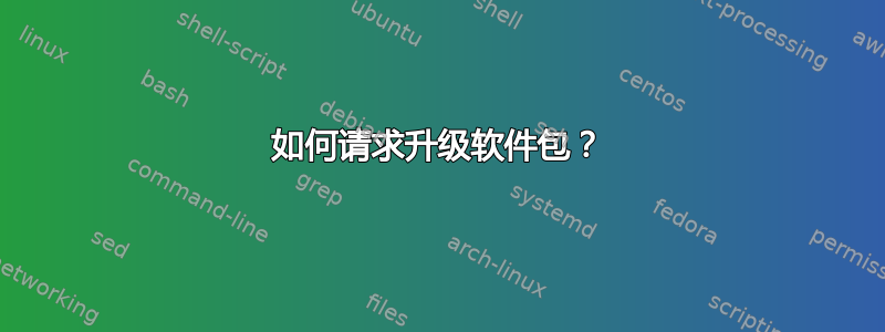 如何请求升级软件包？