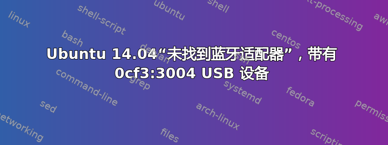 Ubuntu 14.04“未找到蓝牙适配器”，带有 0cf3:3004 USB 设备