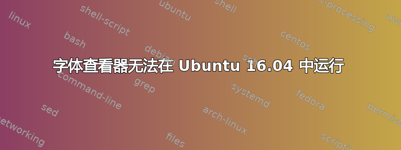 字体查看器无法在 Ubuntu 16.04 中运行