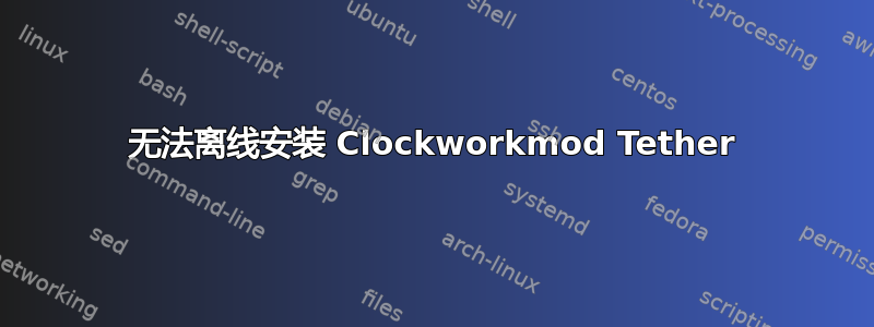 无法离线安装 Clockworkmod Tether