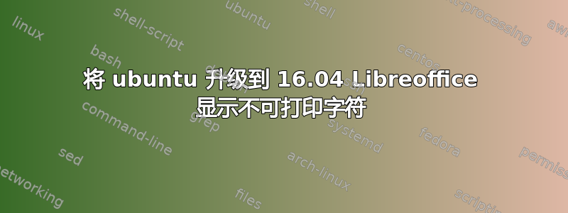 将 ubuntu 升级到 16.04 Libreoffice 显示不可打印字符