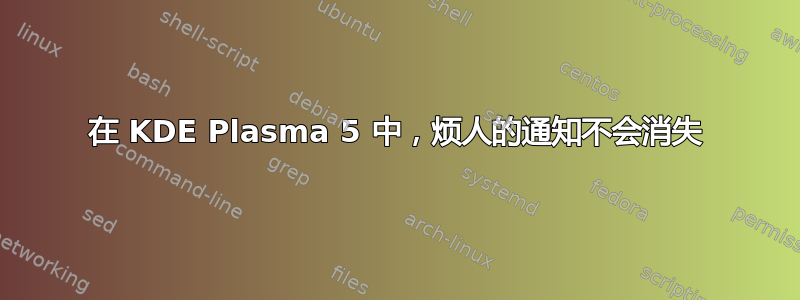 在 KDE Plasma 5 中，烦人的通知不会消失