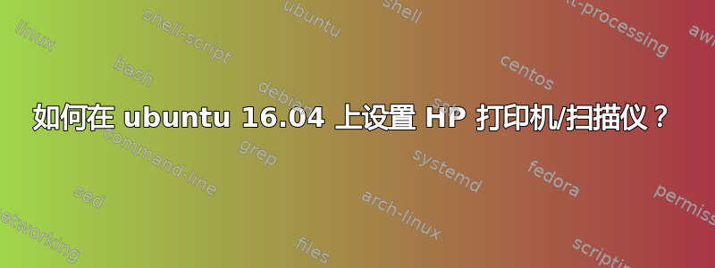 如何在 ubuntu 16.04 上设置 HP 打印机/扫描仪？