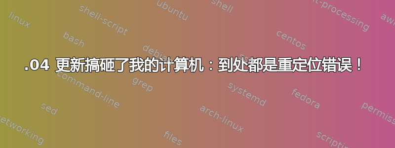 14.04 更新搞砸了我的计算机：到处都是重定位错误！