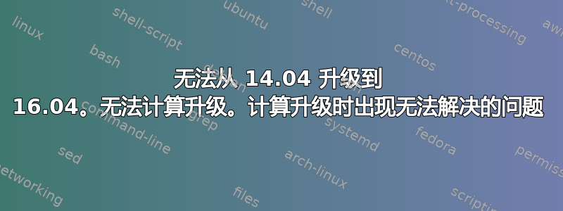 无法从 14.04 升级到 16.04。无法计算升级。计算升级时出现无法解决的问题