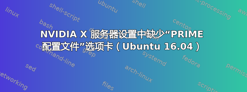 NVIDIA X 服务器设置中缺少“PRIME 配置文件”选项卡（Ubuntu 16.04）