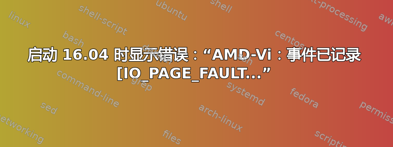 启动 16.04 时显示错误：“AMD-Vi：事件已记录 [IO_PAGE_FAULT...”