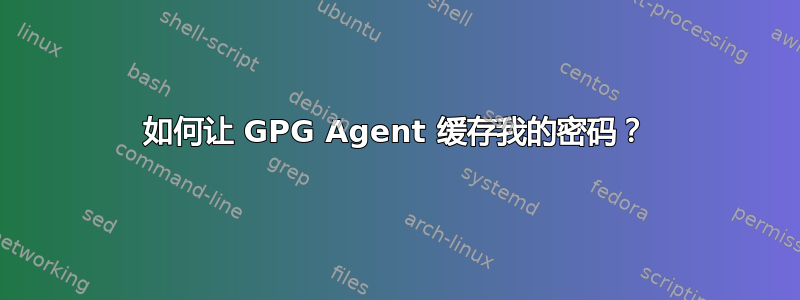 如何让 GPG Agent 缓存我的密码？