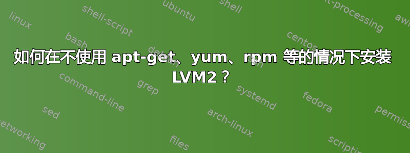 如何在不使用 apt-get、yum、rpm 等的情况下安装 LVM2？