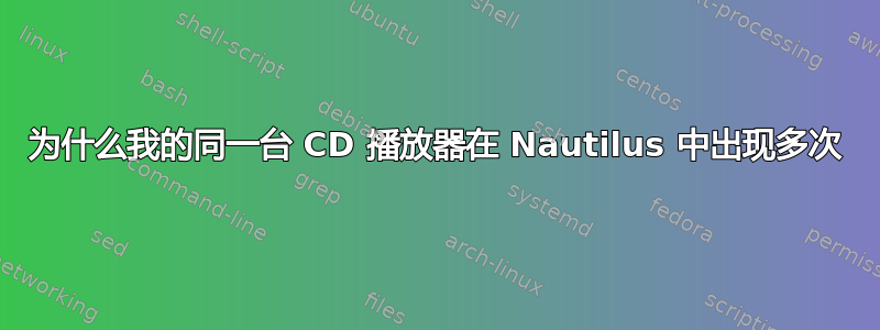 为什么我的同一台 CD 播放器在 Nautilus 中出现多次