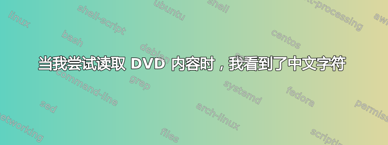 当我尝试读取 DVD 内容时，我看到了中文字符