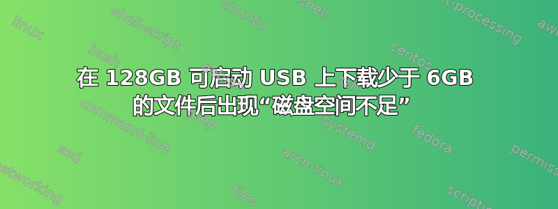 在 128GB 可启动 USB 上下载少于 6GB 的文件后出现“磁盘空间不足” 