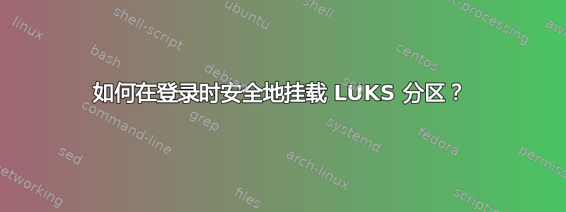 如何在登录时安全地挂载 LUKS 分区？